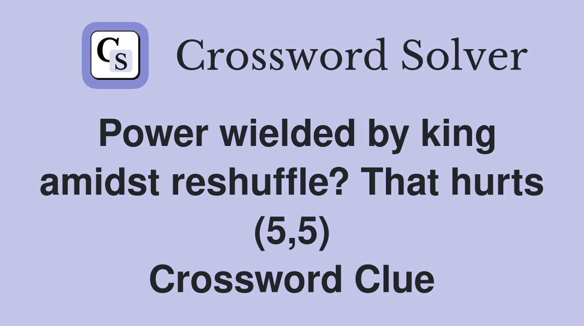 Power wielded by king amidst reshuffle? That hurts (5,5) Crossword